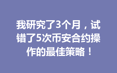 我研究了3个月，试错了5次币安合约操作的最佳策略！