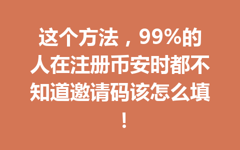 这个方法，99%的人在注册币安时都不知道邀请码该怎么填！