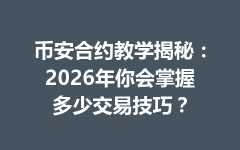 币安合约教学揭秘:2026年你会掌握多少交易技巧?