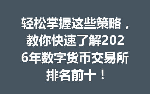 轻松掌握这些策略，教你快速了解2026年数字货币交易所排名前十！