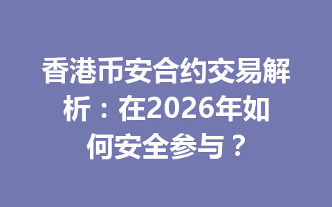 香港币安合约交易解析:在2026年如何安全参与?