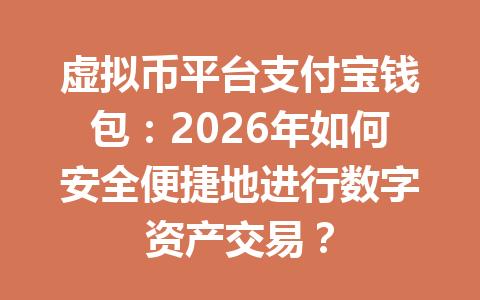 虚拟币平台支付宝钱包：2026年如何安全便捷地进行数字资产交易？