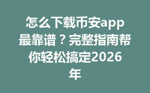 怎么下载币安app最靠谱?完整指南帮你轻松搞定2026年