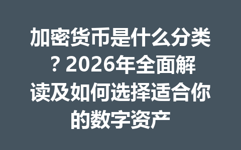 加密货币是什么分类?2026年全面解读及如何选择适合你的数字资产