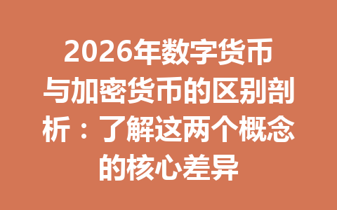 2026年数字货币与加密货币的区别剖析:了解这两个概念的核心差异