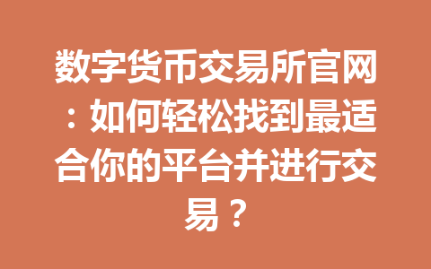 数字货币交易所官网:如何轻松找到最适合你的平台并进行交易?