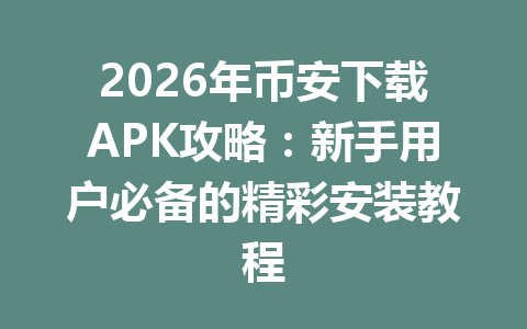 2026年币安下载APK攻略：新手用户必备的精彩安装教程