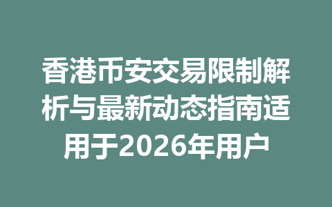 香港币安交易限制解析与最新动态指南适用于2026年用户