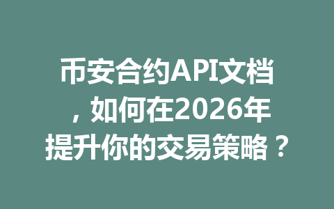币安合约API文档,如何在2026年提升你的交易策略?