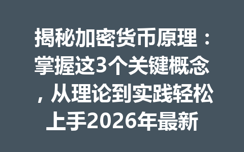 揭秘加密货币原理:掌握这3个关键概念,从理论到实践轻松上手2026年最新攻略