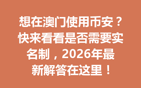想在澳门使用币安？快来看看是否需要实名制，2026年最新解答在这里！
