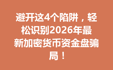 避开这4个陷阱,轻松识别2026年最新加密货币资金盘骗局!