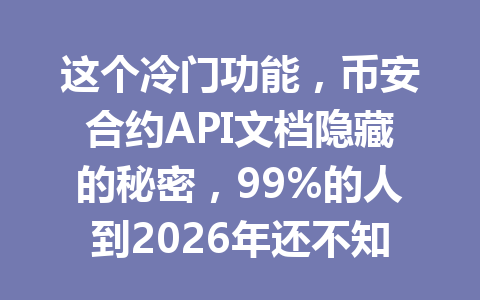 这个冷门功能，币安合约API文档隐藏的秘密，99%的人到2026年还不知道！