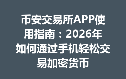 币安交易所APP使用指南：2026年如何通过手机轻松交易加密货币
