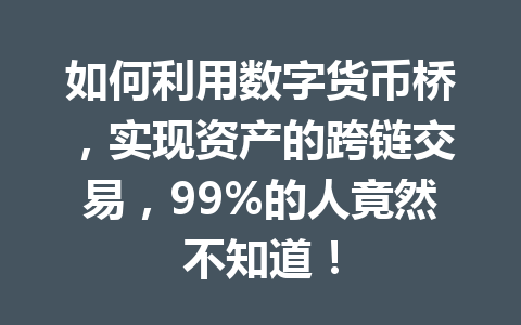 如何利用数字货币桥，实现资产的跨链交易，99%的人竟然不知道！