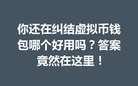 你还在纠结虚拟币钱包哪个好用吗？答案竟然在这里！