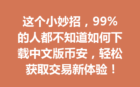 这个小妙招，99%的人都不知道如何下载中文版币安，轻松获取交易新体验！