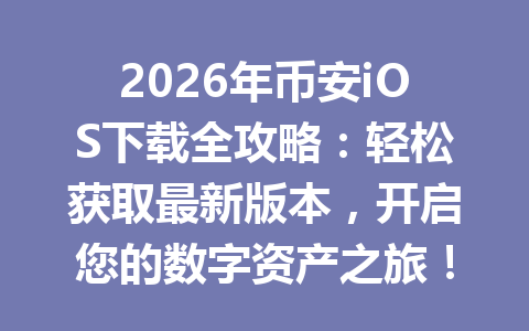 2026年币安iOS下载全攻略：轻松获取最新版本，开启您的数字资产之旅！