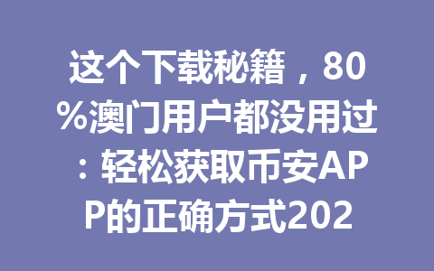 这个下载秘籍,80%澳门用户都没用过:轻松获取币安APP的正确方式2026年
