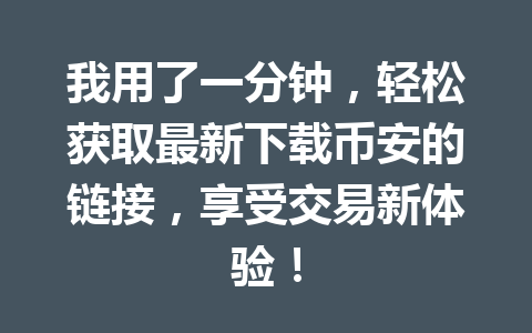 我用了一分钟,轻松获取最新下载币安的链接,享受交易新体验!