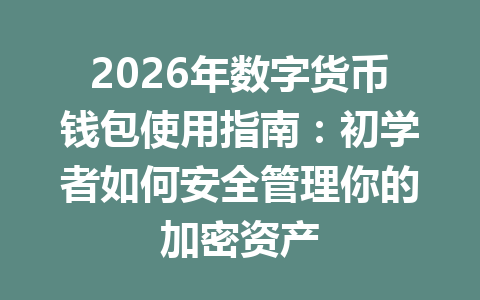 2026年数字货币钱包使用指南:初学者如何安全管理你的加密资产