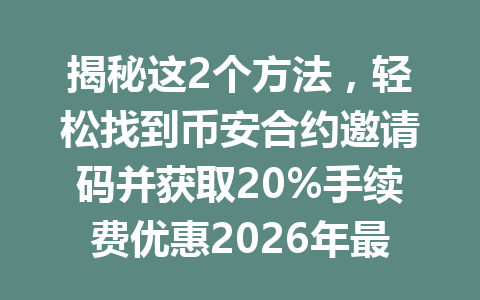 揭秘这2个方法，轻松找到币安合约邀请码并获取20%手续费优惠2026年最新攻略