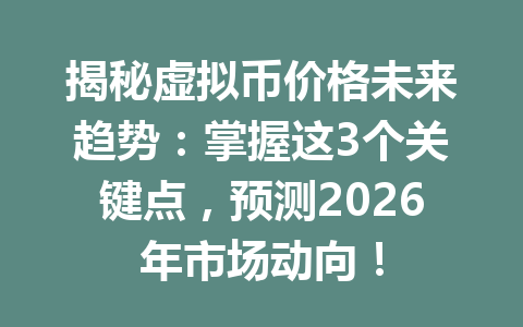揭秘虚拟币价格未来趋势：掌握这3个关键点，预测2026年市场动向！