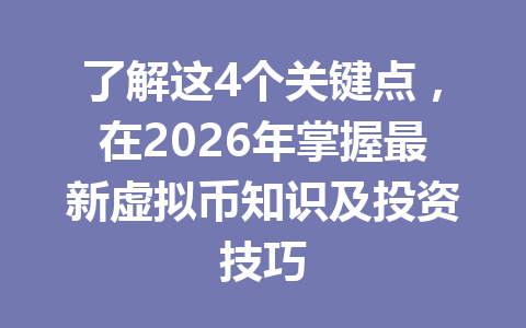 了解这4个关键点，在2026年掌握最新虚拟币知识及投资技巧