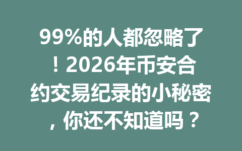 99%的人都忽略了！2026年币安合约交易纪录的小秘密，你还不知道吗？