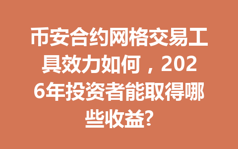 币安合约网格交易工具效力如何，2026年投资者能取得哪些收益?
