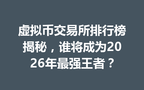 虚拟币交易所排行榜揭秘,谁将成为2026年最强王者?