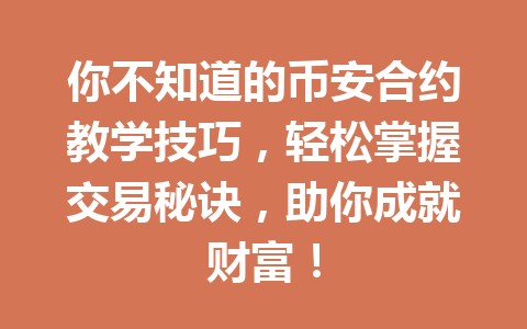 你不知道的币安合约教学技巧，轻松掌握交易秘诀，助你成就财富！