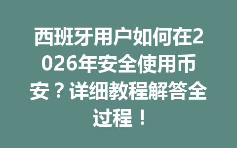 西班牙用户如何在2026年安全使用币安?详细教程解答全过程!