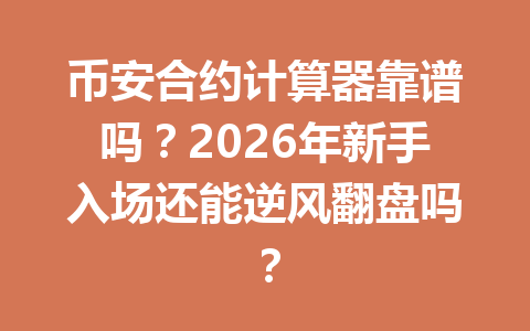 币安合约计算器靠谱吗？2026年新手入场还能逆风翻盘吗？
