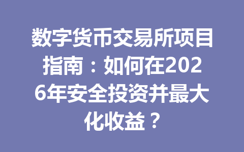 数字货币交易所项目指南:如何在2026年安全投资并最大化收益?