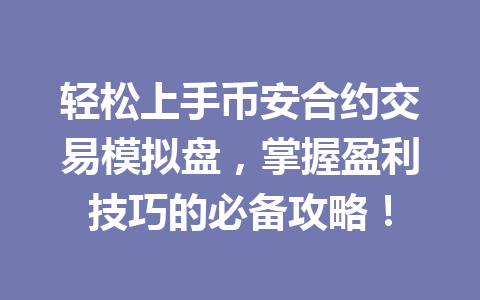 轻松上手币安合约交易模拟盘，掌握盈利技巧的必备攻略！