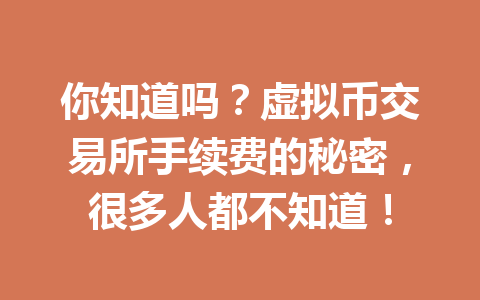 你知道吗?虚拟币交易所手续费的秘密,很多人都不知道!