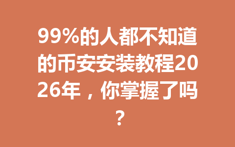 99%的人都不知道的币安安装教程2026年，你掌握了吗？