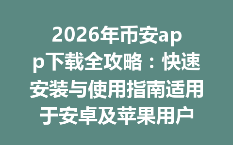 2026年币安app下载全攻略:快速安装与使用指南适用于安卓及苹果用户
