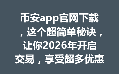 币安app官网下载，这个超简单秘诀，让你2026年开启交易，享受超多优惠和奖励，你知道吗？