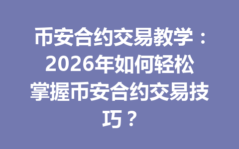 币安合约交易教学:2026年如何轻松掌握币安合约交易技巧?