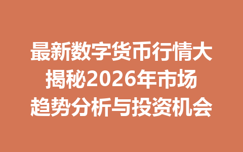 最新数字货币行情大揭秘2026年市场趋势分析与投资机会