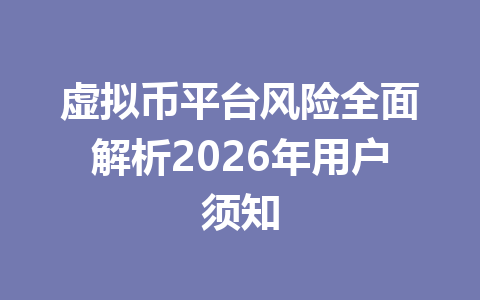 虚拟币平台风险全面解析2026年用户须知