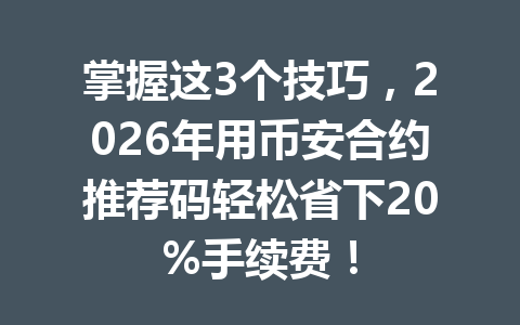 掌握这3个技巧，2026年用币安合约推荐码轻松省下20%手续费！