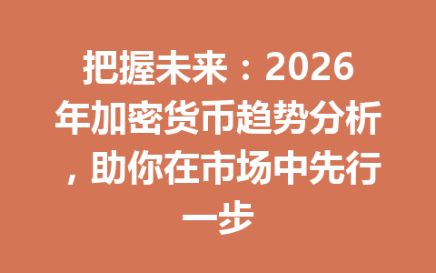 把握未来:2026年加密货币趋势分析,助你在市场中先行一步
