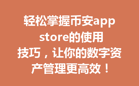 轻松掌握币安app store的使用技巧，让你的数字资产管理更高效！