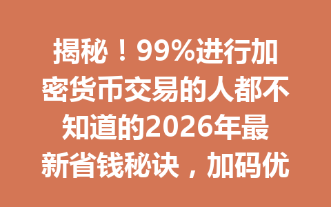 揭秘！99%进行加密货币交易的人都不知道的2026年最新省钱秘诀，加码优惠就在此！