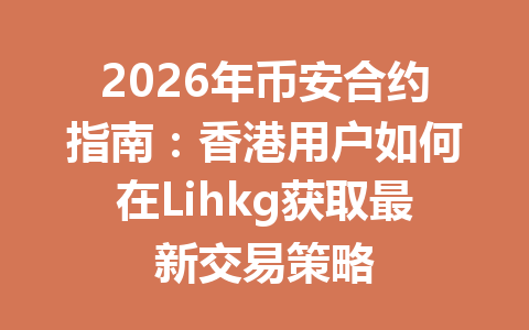 2026年币安合约指南：香港用户如何在Lihkg获取最新交易策略