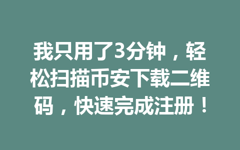 我只用了3分钟,轻松扫描币安下载二维码,快速完成注册!