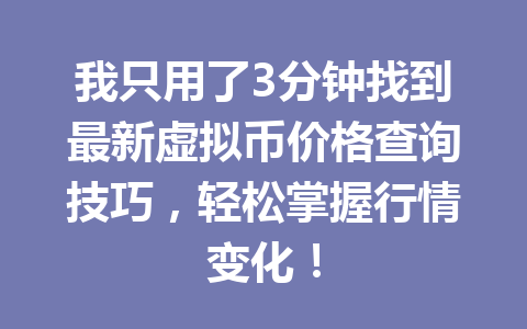 我只用了3分钟找到最新虚拟币价格查询技巧，轻松掌握行情变化！